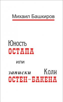 Книга "Юность Остапа, или Записки Коли Остен-Бакена" – Михаил Башкиров, 2013