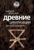 Древние цивилизации Русской равнины (Анатолий Абрашкин, 2012)