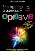 Вся правда о женском оргазме (Александр Полеев, 2013)