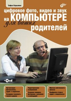 Книга "Цифровое фото, видео и звук на компьютере для ваших родителей" – Софья Скрылина, 2011