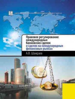 Книга "Правовое регулирование международных банковских сделок и сделок на международных финансовых рынках" – А. В. Шамраев, 2010