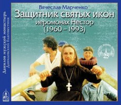 Книга "Защитник Святых Икон иеромонах Нестор" – Вячеслав Марченко, 2013