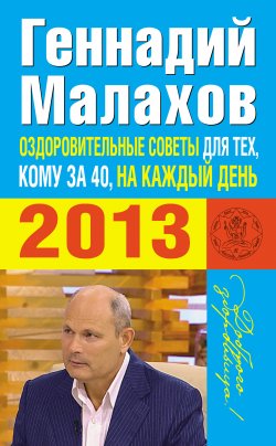 Книга "Оздоровительные советы для тех, кому за 40, на каждый день 2013 года" – Геннадий Малахов, 2012