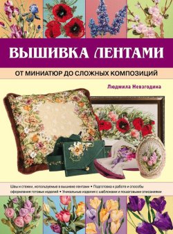 Книга "Вышивка лентами: от миниатюр до сложных композиций" – Людмила Невзгодина, 2011
