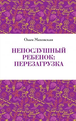 Книга "Непослушный ребенок. Перезагрузка" – Ольга Маховская, 2011