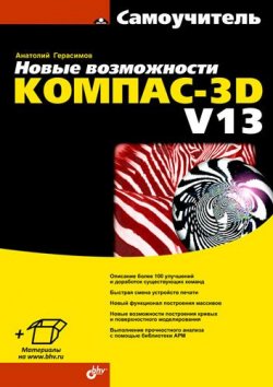 Книга "Новые возможности КОМПАС-3D V13. Самоучитель" – Анатолий Герасимов, 2011