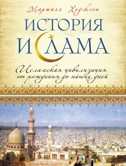 Книга "История ислама: Исламская цивилизация от рождения до наших дней" – Маршалл Ходжсон, 2013