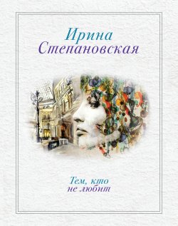 Книга "Тем, кто не любит" – Ирина Степановская, Ирина Степановская, 2013