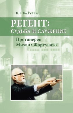 Книга "Регент: судьба и служение. Протоиерей Михаил Фортунато" – Н. В. Балуева, 2012