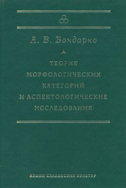 Книга "Теория морфологических категорий и аспектологические исследования" {Studia philologica} – А. В. Бондарко, 2005