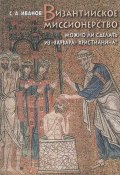 Книга "Византийское миссионерство. Можно ли сделать из «варвара» христианина?" (С. А. Иванов, 2003)