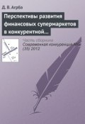 Перспективы развития финансовых супермаркетов в конкурентной среде российского рынка (Д. В. Агрба, 2012)