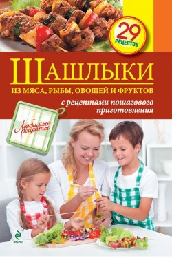 Книга "Шашлыки из мяса, рыбы, овощей и фруктов" {Любимые рецепты} – , 2013
