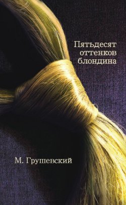 Книга "50 оттенков блондина" – Михаил Грушевский, 2013