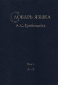 Словарь языка А. С. Грибоедова. Том 1. А-З (, 2008)