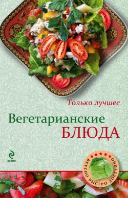 Книга "Вегетарианские блюда" {Вкусно. Быстро. Доступно} – , 2013