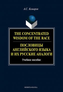 Книга "The Concentrated Wisdom of the Race. Пословицы английского языка и их русские аналоги" – А. С. Комаров, 2012