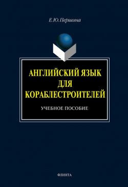 Книга "Английский язык для кораблестроителей: учебное пособие" – Е. Ю. Першина, 2012
