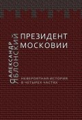 Президент Московии: Невероятная история в четырех частях (Александр Яблонский, 2013)