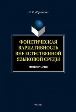 Книга "Фонетическая вариативность вне естественной языковой среды" – И. Е. Абрамова, 2012