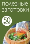 Книга "50 рецептов. Полезные заготовки" (, 2013)