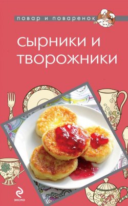 Книга "Сырники и творожники" {Повар и поваренок} – , 2013