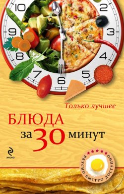 Книга "Блюда за 30 минут" {Вкусно. Быстро. Доступно} – , 2013