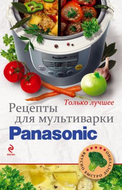 Книга "Рецепты для мультиварки Panasonic" {Вкусно. Быстро. Доступно} – , 2013