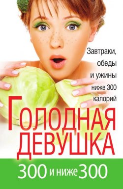 Книга "Голодная девушка. 300 и ниже 300. Завтраки, обеды и ужины" – Захарова Л. А., Л. Захарова, 2012