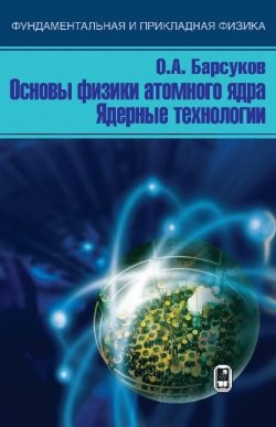 Книга "Основы физики атомного ядра. Ядерные технологии" – О. А. Барсуков, 2011