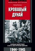 Кровавый Дунай. Боевые действия в Юго-Восточной Европе. 1944-1945 (Петер Гостони, 2013)