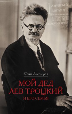 Книга "Мой дед Лев Троцкий и его семья" – Юлия Аксельрод, 2013