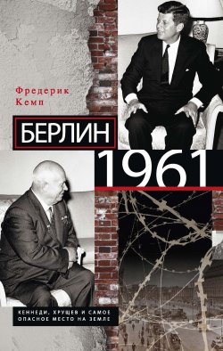 Книга "Берлин 1961. Кеннеди, Хрущев и самое опасное место на Земле" – Фредерик Кемп, 2011