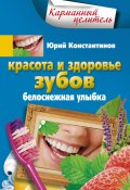Книга "Красота и здоровье зубов. Белоснежная улыбка" (Юрий Константинов, 2013)