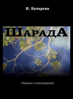Книга "ШарадА. Сборник стихотворений" – Ирина Бухарева, 2013