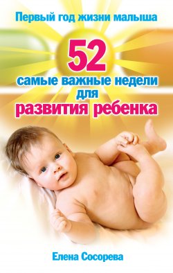 Книга "Первый год жизни малыша. 52 самые важные недели для развития ребенка" {Главная книга родителя} – Елена Сосорева, 2009