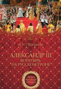 Александр III – богатырь на русском троне (Елена Дмитриевна Майорова, Майорова Елена, 2012)