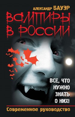 Книга "Вампиры в России. Все, что нужно знать о них! Современное руководство" – Александр Бауэр, 2010