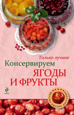 Книга "Консервируем ягоды и фрукты" {Вкусно. Быстро. Доступно} – , 2013