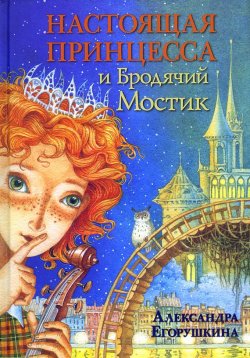 Книга "Настоящая принцесса и Бродячий Мостик" {Настоящая принцесса} – Александра Егорушкина, 2012