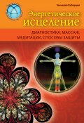Книга "Энергетическое исцеление: диагностика, массаж, медитации, способы защиты" (Геннадий Кибардин, 2013)