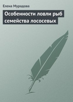 Книга "Особенности ловли рыб семейства лососевых" – Елена Мурадова, 2013