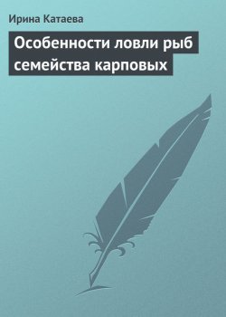 Книга "Особенности ловли рыб семейства карповых" – Ирина Катаева, 2013