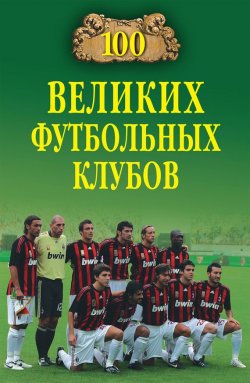 Книга "100 великих футбольных клубов" {100 великих (Вече)} – Владимир Малов, 2021