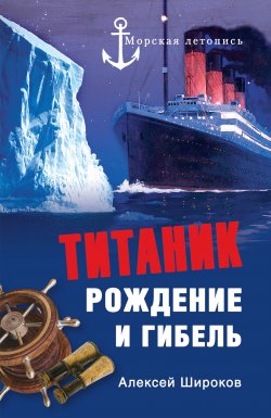 Книга "Титаник. Рождение и гибель" {Морская летопись} – Алексей Широков, 2012