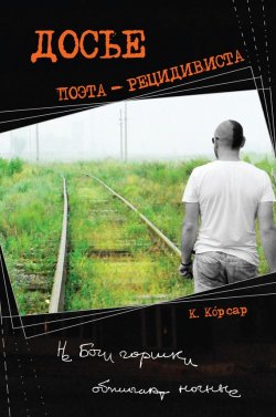 Книга "Досье поэта-рецидивиста" – Константин Корсар, 2013