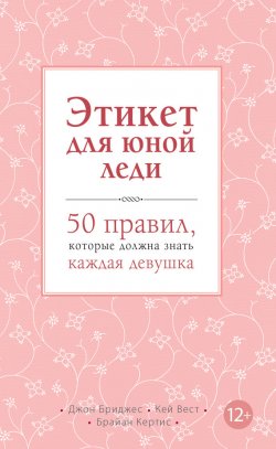 Книга "Этикет для юной леди. 50 правил, которые должна знать каждая девушка" – Джон Бриджес, Брайан Кертис, Кей Вест, 2012