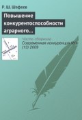 Повышение конкурентоспособности аграрного сектора России в условиях интеграции в мировые экономические отношения (Р. Ш. Шафеев, 2009)