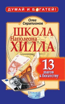 Книга "Школа Наполеона Хилла. 13 шагов к богатству" {Думай и богатей} – Олег Серапионов, 2011