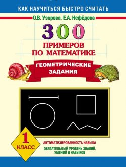 Книга "300 примеров по математике. Геометрические задания. 1 класс" {Как научиться быстро считать} – О. В. Узорова, 2013